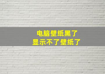 电脑壁纸黑了显示不了壁纸了