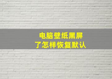 电脑壁纸黑屏了怎样恢复默认