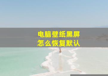 电脑壁纸黑屏怎么恢复默认