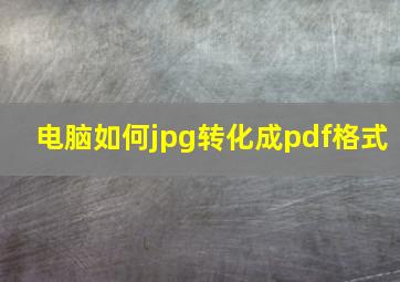 电脑如何jpg转化成pdf格式