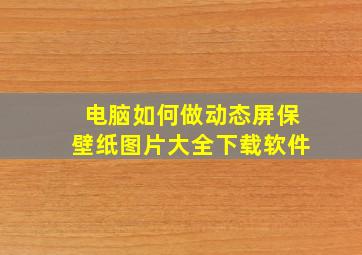 电脑如何做动态屏保壁纸图片大全下载软件