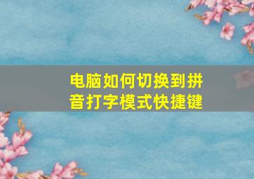 电脑如何切换到拼音打字模式快捷键