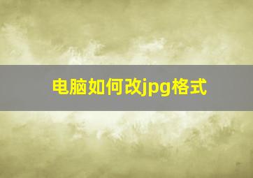 电脑如何改jpg格式