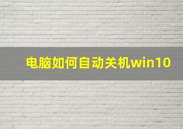 电脑如何自动关机win10