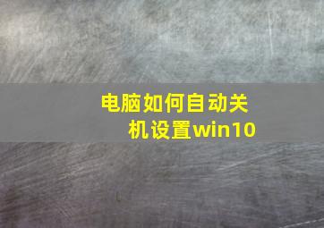 电脑如何自动关机设置win10