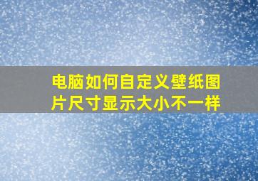 电脑如何自定义壁纸图片尺寸显示大小不一样