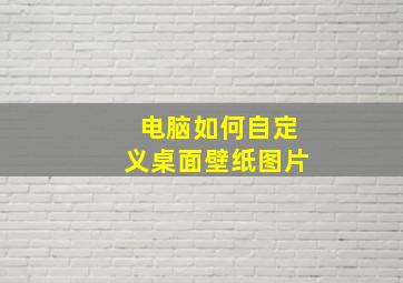 电脑如何自定义桌面壁纸图片