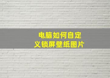 电脑如何自定义锁屏壁纸图片