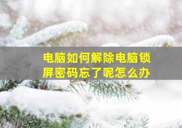 电脑如何解除电脑锁屏密码忘了呢怎么办