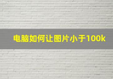 电脑如何让图片小于100k