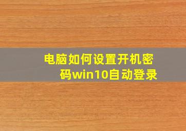 电脑如何设置开机密码win10自动登录