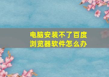 电脑安装不了百度浏览器软件怎么办