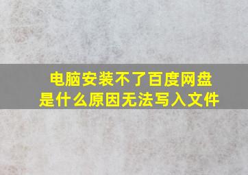 电脑安装不了百度网盘是什么原因无法写入文件