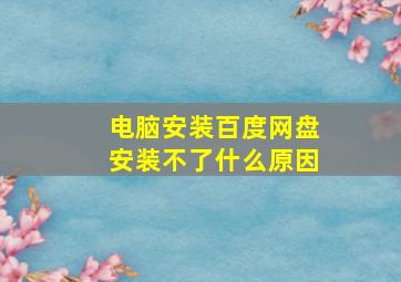 电脑安装百度网盘安装不了什么原因