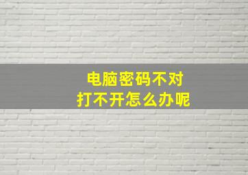 电脑密码不对打不开怎么办呢