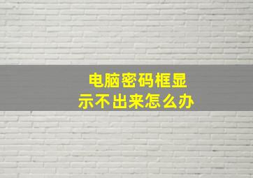 电脑密码框显示不出来怎么办