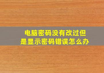 电脑密码没有改过但是显示密码错误怎么办