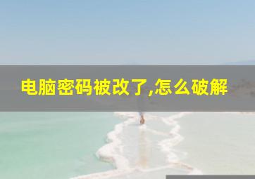 电脑密码被改了,怎么破解