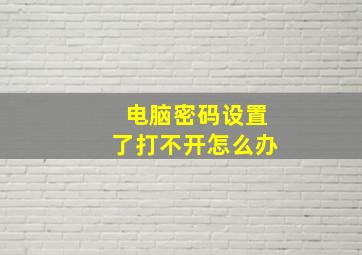 电脑密码设置了打不开怎么办