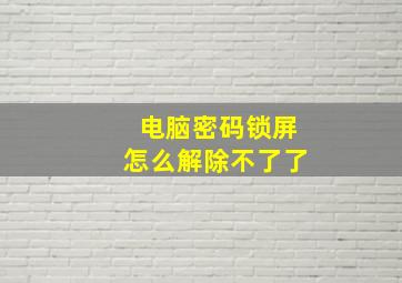 电脑密码锁屏怎么解除不了了