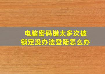 电脑密码错太多次被锁定没办法登陆怎么办