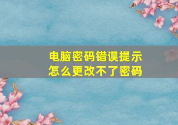 电脑密码错误提示怎么更改不了密码