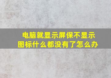 电脑就显示屏保不显示图标什么都没有了怎么办