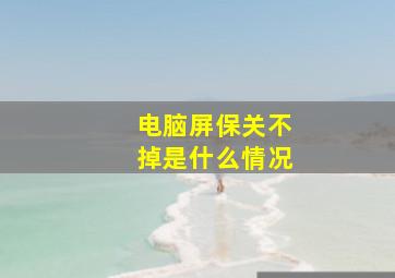 电脑屏保关不掉是什么情况