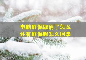 电脑屏保取消了怎么还有屏保呢怎么回事