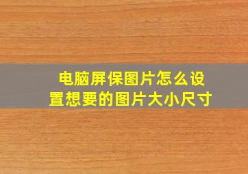 电脑屏保图片怎么设置想要的图片大小尺寸