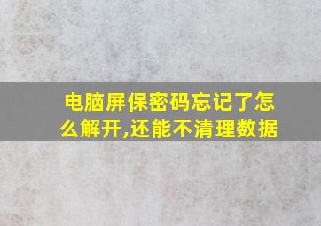 电脑屏保密码忘记了怎么解开,还能不清理数据