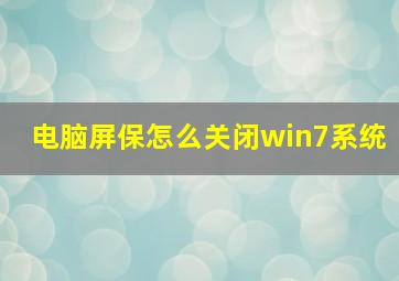 电脑屏保怎么关闭win7系统