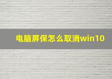 电脑屏保怎么取消win10