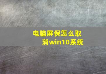 电脑屏保怎么取消win10系统