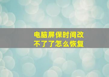 电脑屏保时间改不了了怎么恢复