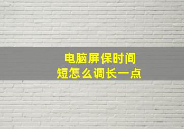 电脑屏保时间短怎么调长一点