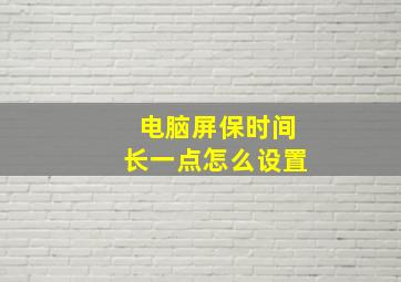 电脑屏保时间长一点怎么设置