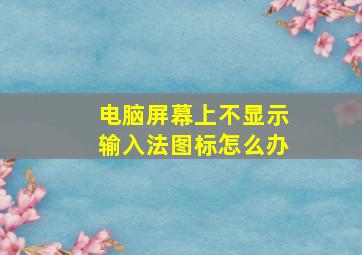 电脑屏幕上不显示输入法图标怎么办