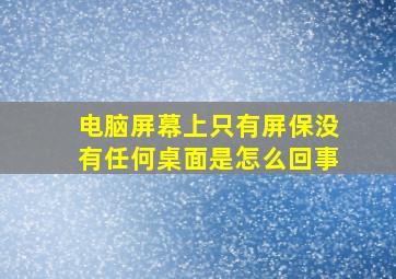 电脑屏幕上只有屏保没有任何桌面是怎么回事