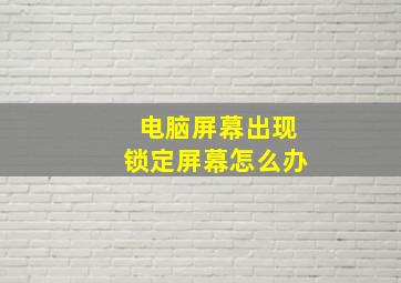 电脑屏幕出现锁定屏幕怎么办