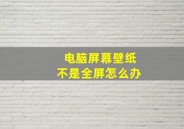 电脑屏幕壁纸不是全屏怎么办