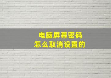 电脑屏幕密码怎么取消设置的