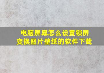 电脑屏幕怎么设置锁屏变换图片壁纸的软件下载