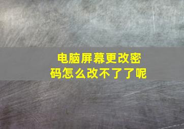 电脑屏幕更改密码怎么改不了了呢