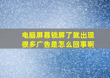 电脑屏幕锁屏了就出现很多广告是怎么回事啊