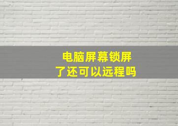 电脑屏幕锁屏了还可以远程吗