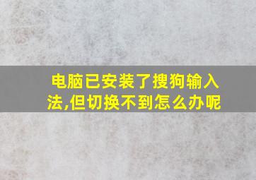 电脑已安装了搜狗输入法,但切换不到怎么办呢