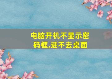 电脑开机不显示密码框,进不去桌面