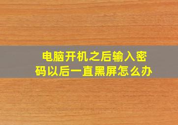 电脑开机之后输入密码以后一直黑屏怎么办