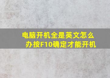 电脑开机全是英文怎么办按F10确定才能开机